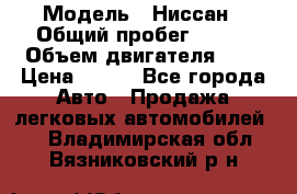  › Модель ­ Ниссан › Общий пробег ­ 115 › Объем двигателя ­ 1 › Цена ­ 200 - Все города Авто » Продажа легковых автомобилей   . Владимирская обл.,Вязниковский р-н